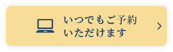 いつでもご予約 いただけます