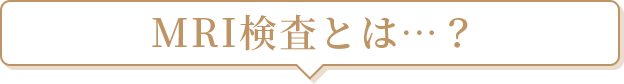 MRI検査とは…？